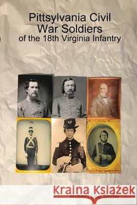 Pittsylvania Civil War Soldiers: of the 18th Virginia Infantry Robert Lee Snow 9780359723034