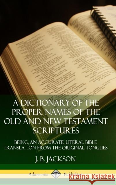 A Dictionary of the Proper Names of the Old and New Testament Scriptures: Being, an Accurate, Literal Bible Translation from the Original Tongues (Har J. B. Jackson 9780359726714 Lulu.com