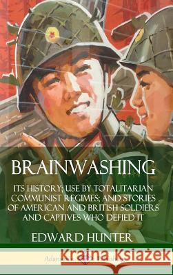 Brainwashing: Its History; Use by Totalitarian Communist Regimes; and Stories of American and British Soldiers and Captives Who Defi Edward Hunter 9780359732630