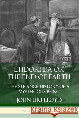 Etidorhpa or the End of Earth: The Strange History of a Mysterious Being John Uri Lloyd J. Augustus Knapp 9780359733217