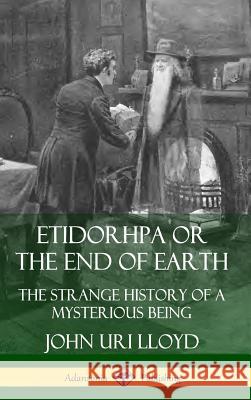 Etidorhpa or the End of Earth: The Strange History of a Mysterious Being (Hardcover) John Uri Lloyd J. Augustus Knapp 9780359733224 Lulu.com