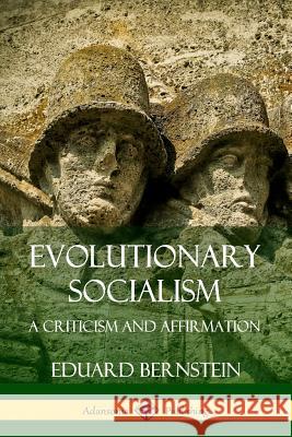 Evolutionary Socialism: A Criticism and Affirmation Eduard Bernstein 9780359733361