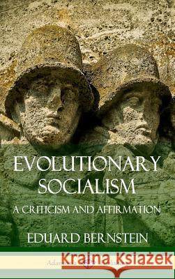 Evolutionary Socialism: A Criticism and Affirmation (Hardcover) Eduard Bernstein 9780359733378