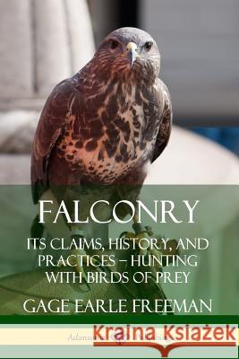 Falconry: Its Claims, History, and Practices - Hunting with Birds of Prey Freeman, Gage Earle 9780359733439 Lulu.com