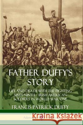Father Duffy's Story: Life and Death with the Fighting Sixty-Ninth - Irish American Soldiers in World War One Duffy, Francis Patrick 9780359733613