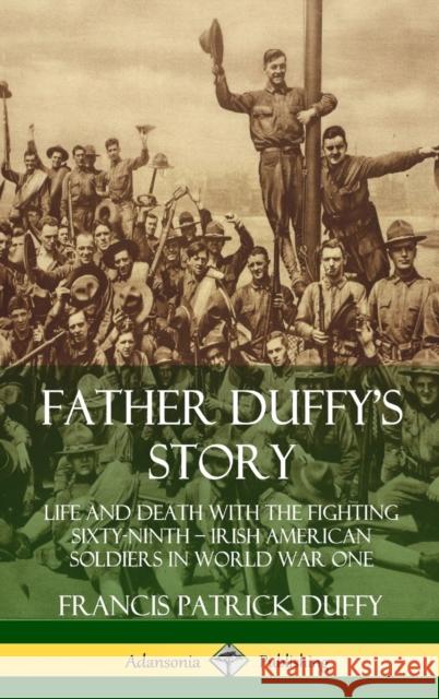 Father Duffy's Story: Life and Death with the Fighting Sixty-Ninth - Irish American Soldiers in World War One (Hardcover) Duffy, Francis Patrick 9780359733620