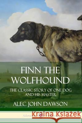 Finn the Wolfhound: The Classic Story of One Dog and his Master Alec John Dawson 9780359733651