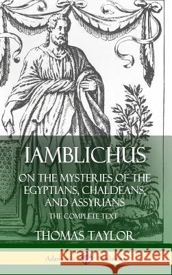 Iamblichus on the Mysteries of the Egyptians, Chaldeans, and Assyrians: The Complete Text (Hardcover) Thomas Taylor 9780359737741