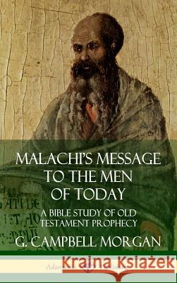Malachi's Message to the Men of Today: A Bible Study of Old Testament Prophecy (Hardcover) G. Campbell Morgan 9780359738502