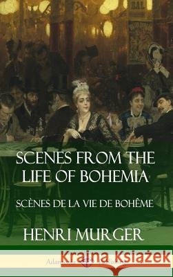Scenes from the Life of Bohemia: Scènes De La Vie De Bohême (Hardcover) Murger, Henri 9780359742493 Lulu.com