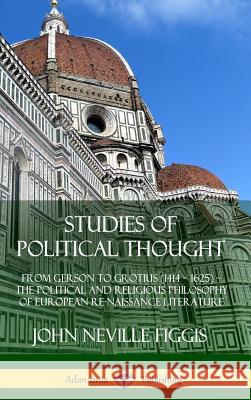 Studies of Political Thought: From Gerson to Grotius (1414 - 1625) - The Political and Religious Philosophy of European Renaissance Literature (Hard Figgis, John Neville 9780359742707
