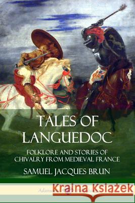 Tales of Languedoc: Folklore and Stories of Chivalry from Medieval France Samuel Jacques Brun, Ernest C. Peixotto 9780359742936 Lulu.com