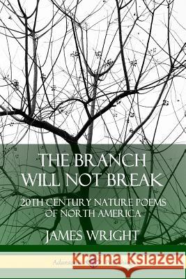 The Branch Will Not Break: 20th Century Nature Poems of North America James Wright 9780359743339