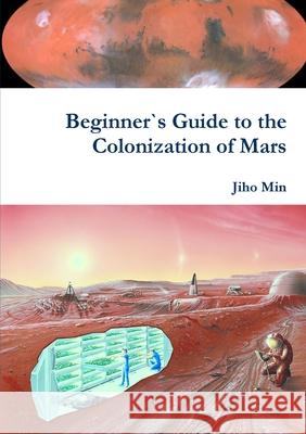 Beginner`s Guide to the Colonization of Mars Jiho Min 9780359744824 Lulu.com