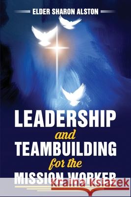 Leadership and Teambuilding for the Mission Worker Sharon Alston 9780359746088
