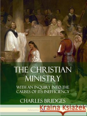 The Christian Ministry: With an Inquiry into the Causes of Its Inefficiency Charles Bridges 9780359746590 Lulu.com