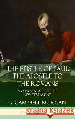 The Epistle of Paul the Apostle to the Romans: A Commentary of the New Testament (Hardcover) G. Campbell Morgan 9780359746729