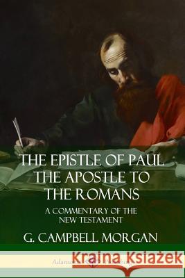 The Epistle of Paul the Apostle to the Romans: A Commentary of the New Testament G. Campbell Morgan 9780359746736