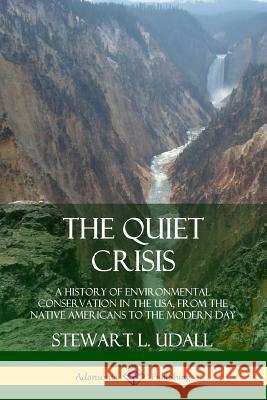 The Quiet Crisis: A History of Environmental Conservation in the USA, from the Native Americans to the Modern Day Stewart L. Udall 9780359747603 Lulu.com