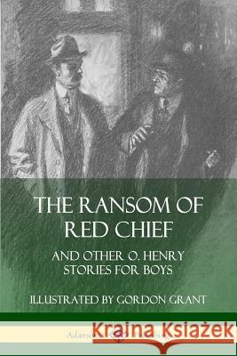 The Ransom of Red Chief: And Other O. Henry Stories for Boys O. Henry, Gordon Grant 9780359747658