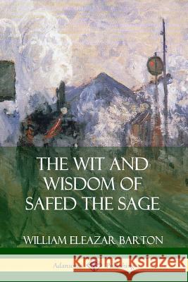 The Wit and Wisdom of Safed the Sage William Eleazar Barton 9780359749225 Lulu.com