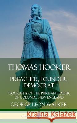 Thomas Hooker: Preacher, Founder, Democrat; Biography of the Puritan Leader of Colonial New England (Hardcover) George Leon Walker 9780359749256