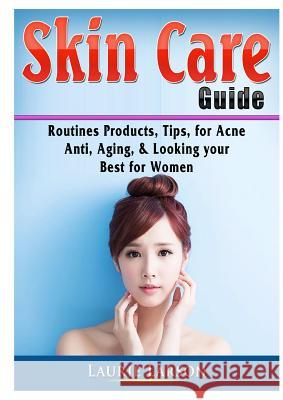 Skin Care Guide: Routines Products, Tips, for Acne, Anti Aging, & Looking your Best for Women Laurie Larson 9780359753369 Abbott Properties
