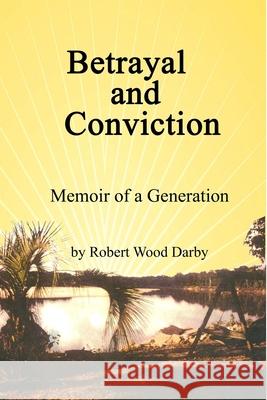 Betrayal and Conviction, Memoir of a Generation Robert Wood Darby 9780359757350 Lulu.com
