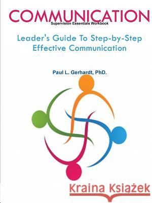 Communication: Leader's Guide To Step-by-Step Effective Communication PhD., Paul Gerhardt 9780359758081