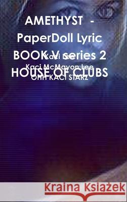 AMETHYST  - PaperDoll Lyric BOOK V series 2 HOUSE OF CLUBS Kaci Lee, Kaci McMayon Lee, OHH KACI STARZ 9780359766888 Lulu.com