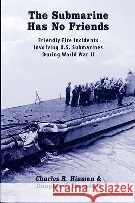 The Submarine Has No Friends: Friendly Fire Incidents Involving U.S. Submarines During World War II Douglas E. Campbell, Charles R. Hinman 9780359769063 Lulu.com
