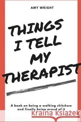 Things I Tell My Therapist Amy Wright 9780359779109 Lulu.com