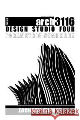 Design Studio Four: Parametric Symphony Zachary Elliott 9780359783762 Lulu.com