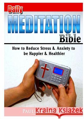 Daily Meditation Bible: How to Reduce Stress & Anxiety to be Happier & Healthier Pauline Lawson 9780359786589 Abbott Properties