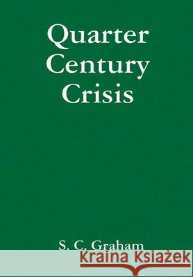 Quarter Century Crisis: A Novel S. C. Graham 9780359790289 Lulu.com