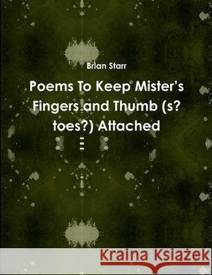 Poems To Keep Mister’s Fingers and Thumb (s? toes?) Attached Brian Starr 9780359798452 Lulu.com