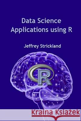 Data Science Applications using R President Jeffrey Strickland 9780359810420 Lulu.com