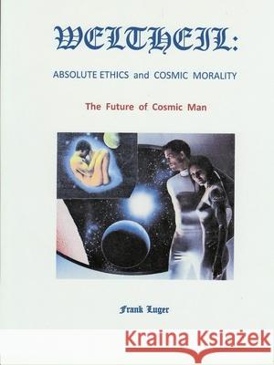 Weltheil: Absolute Ethics and Cosmic Morality Frank Luger 9780359810635