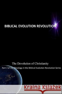 The Devolution of Christianity Part 2 of the Theology in the Biblical Evolution Revolution Series Michael Stansfield 9780359811021 Lulu.com