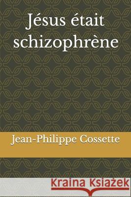 Jésus était schizophrène Jean-Philippe Cossette 9780359820894