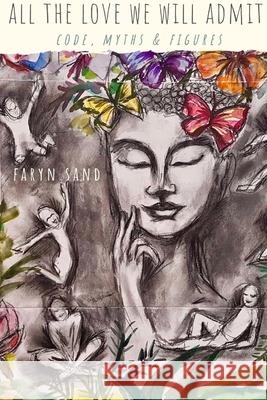 All the Love We Will Admit: Code, Myths & Figures Faryn Sand 9780359823567 Lulu.com