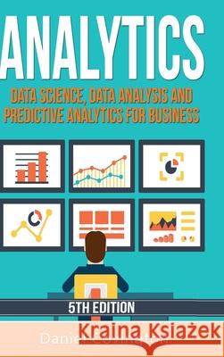 Analytics: Data Science, Data Analysis and Predictive Analytics for Business Daniel Covington 9780359828524 Lulu.com