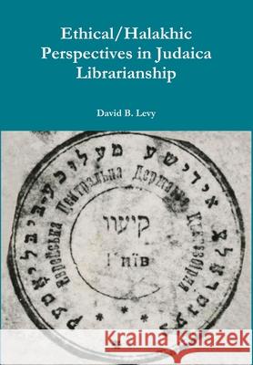 Ethical/Halakhic Perspectives in Judaica Librarianship David B Levy 9780359834662 Lulu.com
