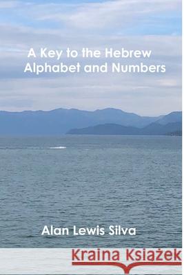 A Key to the Hebrew Alphabet and Numbers Alan Lewis Silva 9780359841813 Lulu.com