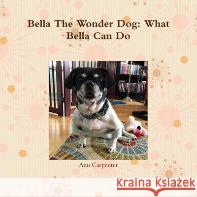 Bella the Wonder Dog:  What Bella Can Do! Ann Carpenter 9780359845729
