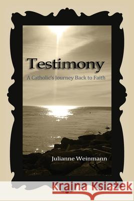 Testimony, A Catholic's Journey Back to Faith Julianne Weinmann 9780359845743 Lulu.com