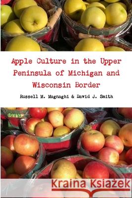 Apple Culture in the Upper Peninsula of Michigan and Wisconsin Border Russell M. Magnaghi David J. Smith 9780359849260 Lulu.com