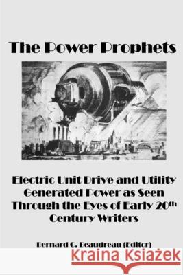 The Power Prophets, Electric Unit Drive and Utility-Generated Power as Seen Through the Eyes of Early 20th Century Writers Bernard C. Beaudreau 9780359858620 Lulu.com