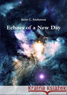 Echoes of a New Day Scott C Anderson 9780359861033 Lulu.com