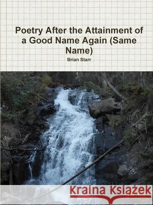 Poetry After the Attainment of a Good Name Again (Same Name) Brian Starr 9780359863044 Lulu.com